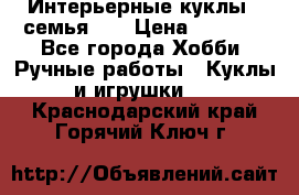 Интерьерные куклы - семья. ) › Цена ­ 4 200 - Все города Хобби. Ручные работы » Куклы и игрушки   . Краснодарский край,Горячий Ключ г.